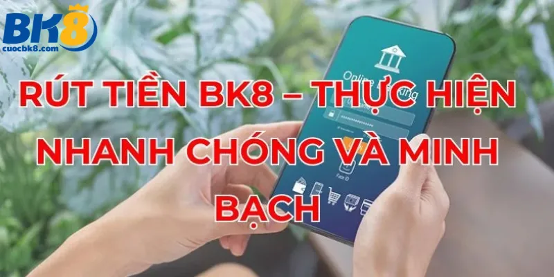 rut-tien-bk8-thuc-hien-nhanh-chong-va-minh-bach