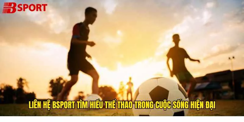 lien-he-bsport-tim-hieu-the-thao-trong-cuoc-song-hien-dai